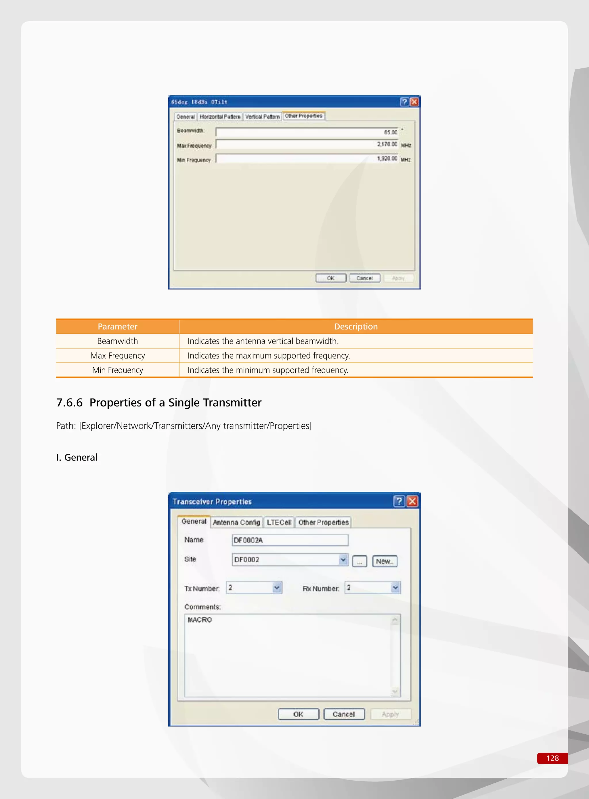 128
Parameter Description
Beamwidth Indicates the antenna vertical beamwidth.
Max Frequency Indicates the maximum supported frequency.
Min Frequency Indicates the minimum supported frequency.
7.6.6 Properties of a Single Transmitter
Path: [Explorer/Network/Transmitters/Any transmitter/Properties]
I. General
 