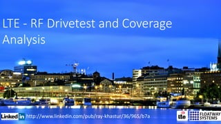 http://www.linkedin.com/pub/ray-khastur/36/965/b7a
LTE - RF Drivetest and Coverage
Analysis
 