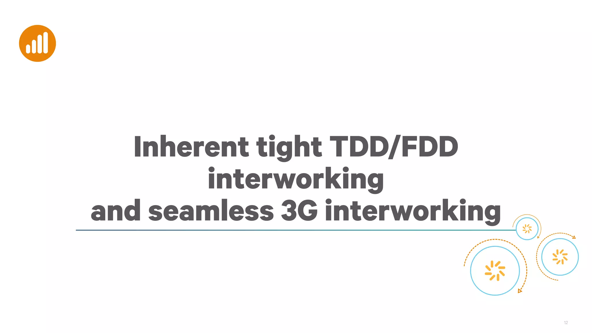 12
Inherent tight TDD/FDD
interworking
and seamless 3G interworking
 