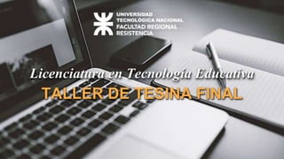 TALLER DE TESINA FINAL
Licenciatura en Tecnología Educativa
 