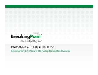 Internet-scale LTE/4G Simulation
BreakingPoint LTE/4G and 3G Testing Capabilities Overview
 