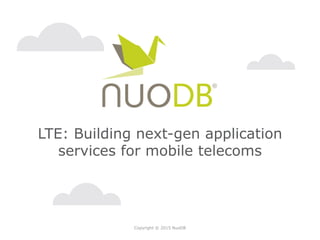 Copyright © 2015 NuoDB
LTE: Building next-gen application
services for mobile telecoms
 