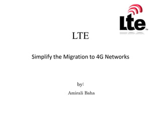LTE
Simplify the Migration to 4G Networks

by:
Amirali Baha

 