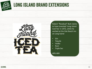 16
Robert “Rosebud” Butt claims
to have invented ‘Long Island
Iced Tea’ in 1972, while he
worked at the Oak Beach Inn
on Long Island
• Gin
• Tequila
• Vodka
• Rum
• Triple Sec
40% ABV
 