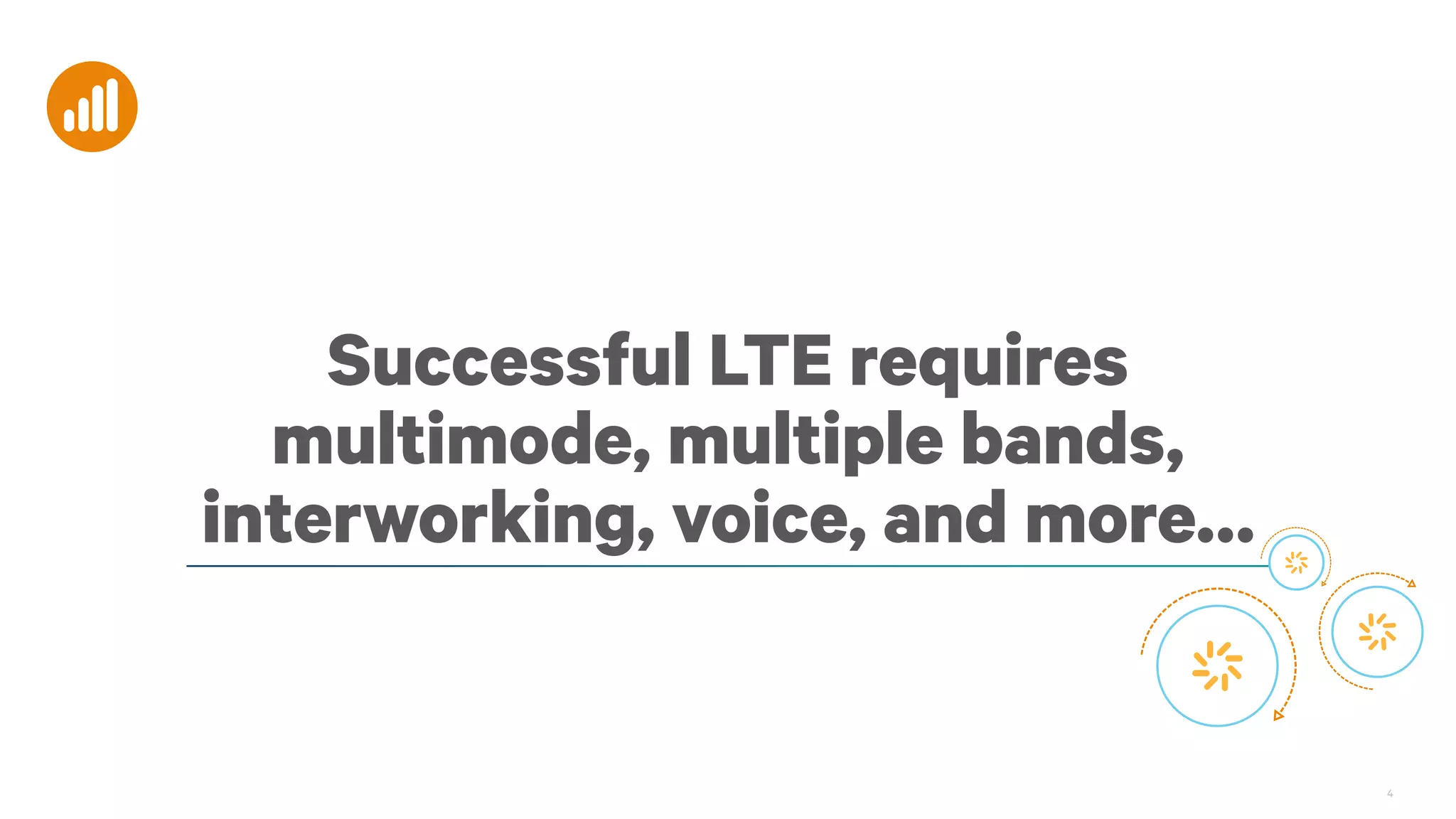 Successful LTE requires
multimode, multiple bands,
interworking, voice, and more…

4

 