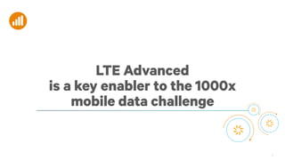 LTE Advanced
is a key enabler to the 1000x
mobile data challenge

31

 
