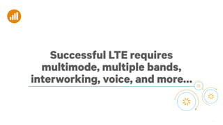 Successful LTE requires
multimode, multiple bands,
interworking, voice, and more…

4

 
