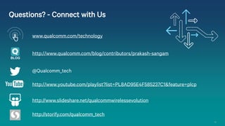 Questions? - Connect with Us
www.qualcomm.com/technology
http://www.qualcomm.com/blog/contributors/prakash-sangam
BLOG

@Qualcomm_tech
http://www.youtube.com/playlist?list=PL8AD95E4F585237C1&feature=plcp
http://www.slideshare.net/qualcommwirelessevolution
http://storify.com/qualcomm_tech
40

 