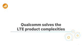 Qualcomm solves the
LTE product complexities

8

 
