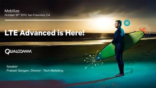 Mobilize
October 16th 2013, San Francisco, CA

LTE Advanced is Here!

Speaker:
Prakash Sangam, Director - Tech Marketing

1

 