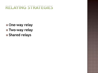  One-way  relay
 Two-way relay
 Shared relays
 