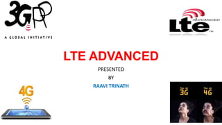 LTE ADVANCED
Presented
by
RAAVI TRINATH
 