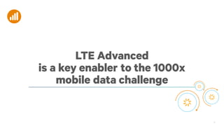 20
LTE Advanced
is a key enabler to the 1000x
mobile data challenge
 