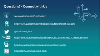 31
@Qualcomm_tech
http://www.qualcomm.com/blog/contributors/prakash-sangam
http://www.slideshare.net/qualcommwirelessevolution
http://storify.com/qualcomm_tech
http://www.youtube.com/playlist?list=PL8AD95E4F585237C1&feature=plcp
www.qualcomm.com/technology
Questions? - Connect with Us
BLOG
 