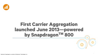4
First Carrier Aggregation
launched June 2013—powered
by SnapdragonTM 800
Qualcomm Snapdragon is a product of Qualcomm Technologies Inc.
 
