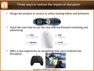 Three ways to reduce the impact of disruption<br /><ul><li>Design the product or service to utilize existing habits and be...