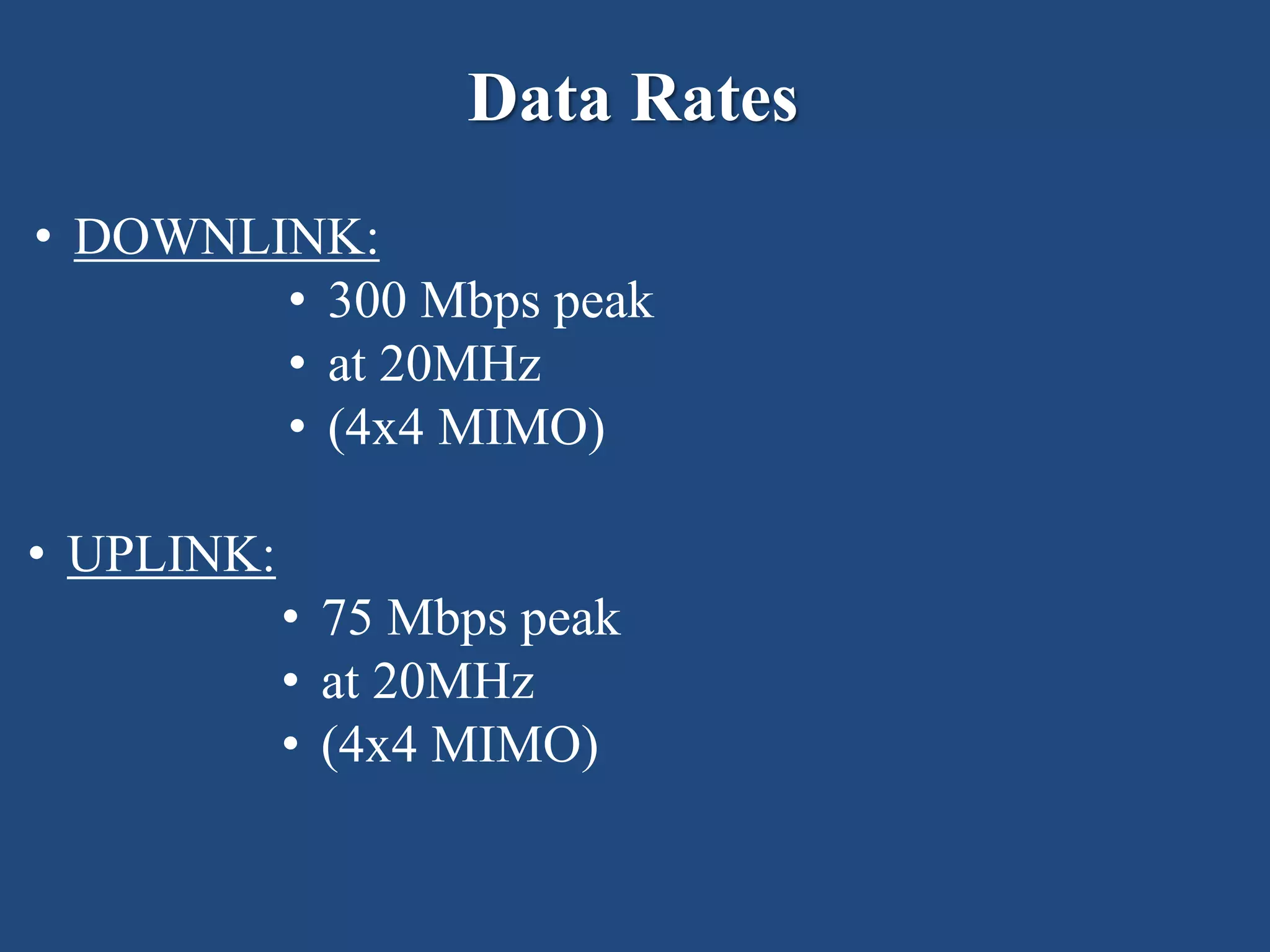 Data Rates
• DOWNLINK:
• 300 Mbps peak
• at 20MHz
• (4x4 MIMO)
• UPLINK:
• 75 Mbps peak
• at 20MHz
• (4x4 MIMO)
 