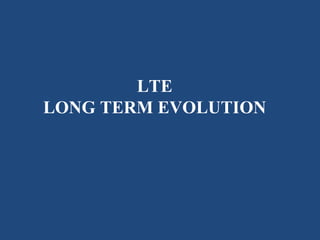 LTE
LONG TERM EVOLUTION
 