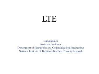 LTE
Garima Saini
Assistant Professor
Department of Electronics and Communication Engineering
National Institute of Technical Teachers Training Research
 