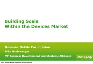 Building Scale  Within the Devices Market  Renesas Mobile Corporation Mika Rasinkangas VP Business Development and Strategic Alliances 