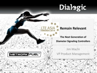 COMPANY CONFIDENTIAL © COPYRIGHT 2014 DIALOGIC INC. ALL RIGHTS RESERVED. 
Remain Relevant 
The Next Generation of 
Diameter Signaling Controllers 
Jim Machi 
VP Product Management 
 