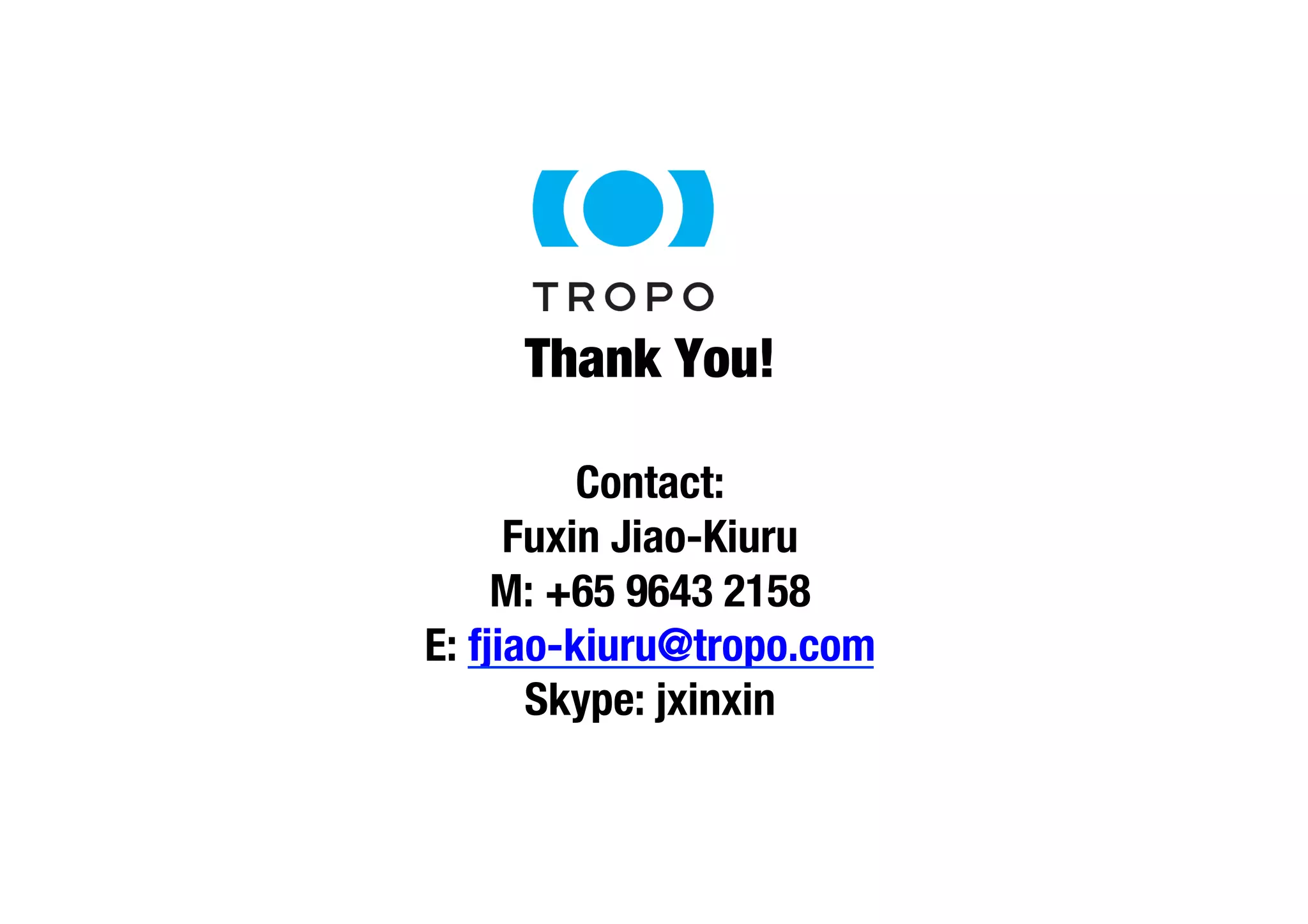 Thank You! 
Contact: 
Fuxin Jiao-Kiuru 
M: +65 9643 2158 
E: fjiao-kiuru@tropo.com 
Skype: jxinxin 
 