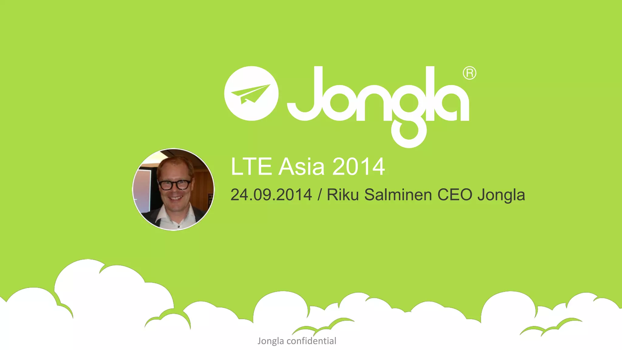 LTE Asia 2014 
24.09.2014 / Riku Salminen CEO Jongla 
Jongla confidential 
 