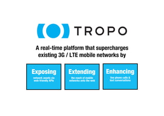 A real-time platform that supercharges" 
existing 3G / LTE mobile networks by 
Enhancing 
live phone calls & 
text conversations 
Extending 
the reach of mobile 
networks onto the web 
Exposing 
network assets via " 
web-friendly APIs 
 