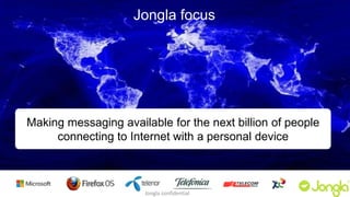 Jongla focus 
Making messaging available for the next billion of people 
connecting to Internet with a personal device 
Jongla confidential 
 