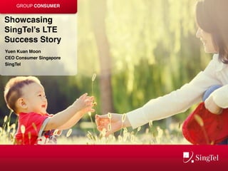 GROUP CONSUMER 
Showcasing 
SingTel’s LTE 
Success Story 
Yuen Kuan Moon 
CEO Consumer Singapore 
SingTel 
 
