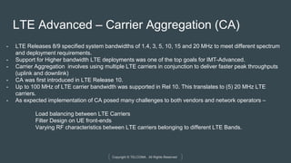 Copyright © TELCOMA. All Rights Reserved
LTE Advanced – Carrier Aggregation (CA)
- LTE Releases 8/9 specified system bandw...