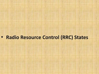 • Radio Resource Control (RRC) States
 