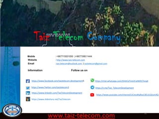 64
Mobile : +967715551050 |+967739911444
Website : http://www.taiz-telecom.com
Email : taiz.telecom@outlook.com | taiztelecom@gmail.com
Information Follow us on
https://www.facebook.com/taiztelecom.development5
https://www.Twitter.com/taiztelecom3
https://www.linkedin.com/TaizTelecomDevelopment
https://t.me/Taiz_TelecomDevelopment
https://chat.whatsapp.com/J5rbtCaTmimFu6WXV7xnp6
https://www.youtube.com/channel/UCvtuWqRxx13ELILiQ5uInAQ
https://www.slideshare.net/TaizTelecom
 