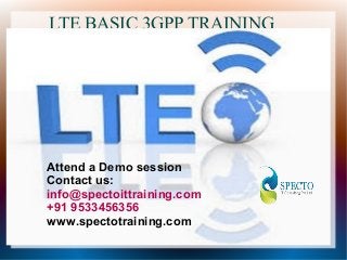 LTE BASIC 3GPP TRAINING
Attend a Demo session
Contact us:
info@spectoittraining.com
+91 9533456356
www.spectotraining.com
 