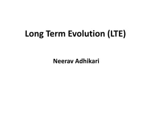 Long Term Evolution (LTE)
Neerav Adhikari
 