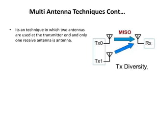 Multi Antenna Techniques Cont…
• Its an technique in which two antennas
are used at the transmitter end and only
one receive antenna is antenna.
 