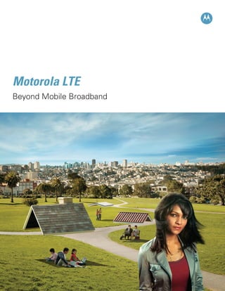 Motorola LTE
Beyond Mobile Broadband
 