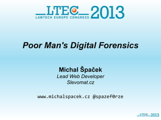 Poor Man's Digital Forensics
Michal Špaček
Lead Web Developer
Slevomat.cz
www.michalspacek.cz @spazef0rze

 