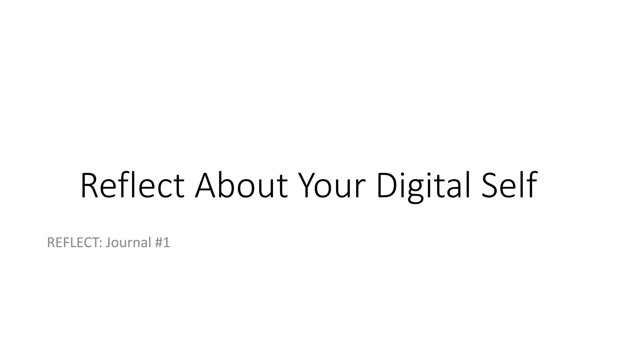 Reflect About Your Digital Self
REFLECT: Journal #1
 