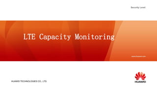 HUAWEI TECHNOLOGIES CO., LTD.
Security Level:
LTE Capacity Monitoring
 