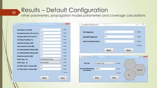 42
Results – Default Configuration
other parameters, propagation model parameters and coverage calculations
 