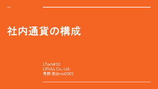 社内通貨の構成
LTech#10
LIFULL Co., Ltd.
秀野 亮@ryo0301
 