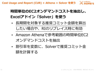 © LIFULL Co.,Ltd.  本書の無断転載、複製を固く禁じます。52
Cost Usage and Report (CUR) + Athena + Solver を使う
時間単位のEC2オンデマンドコストを抽出し、
Excelアドイン...