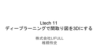 Ltech 11
ディープラーニングで間取り図を3Dにする
株式会社LIFULL
椎橋怜史
 