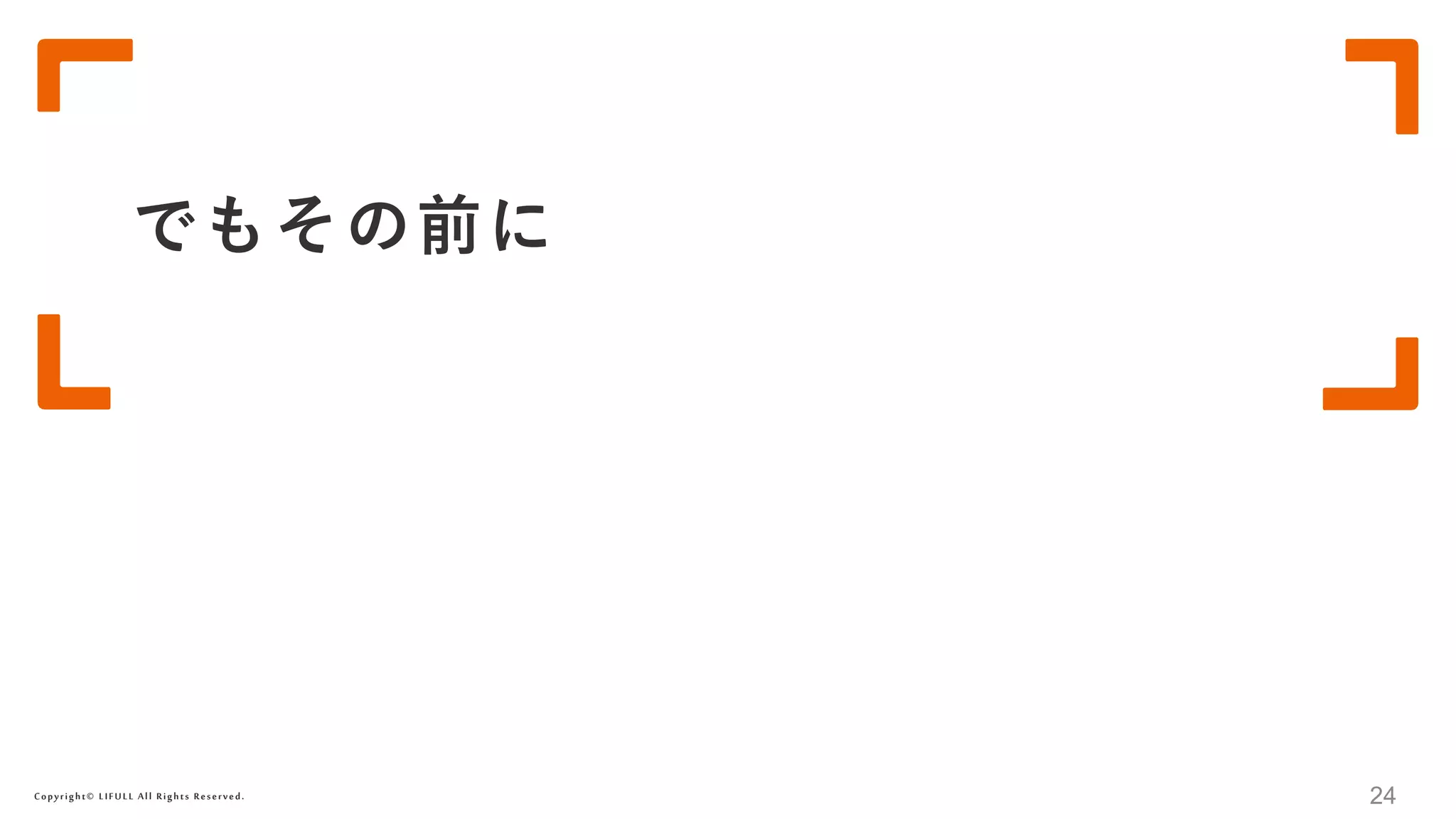 Copyright© LIFULL All Rights Reserved.
でもその前に
24
 