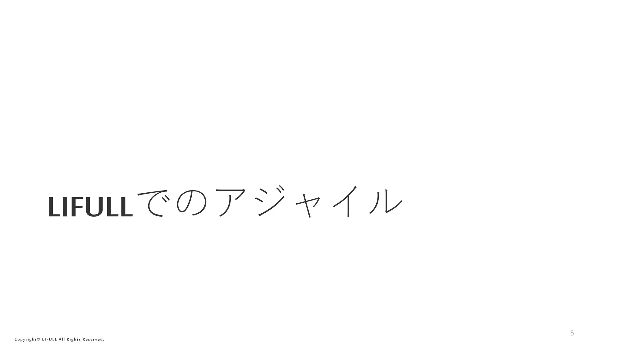 Copyright© LIFULL All Rights Reserved.
LIFULLでのアジャイル
5
 