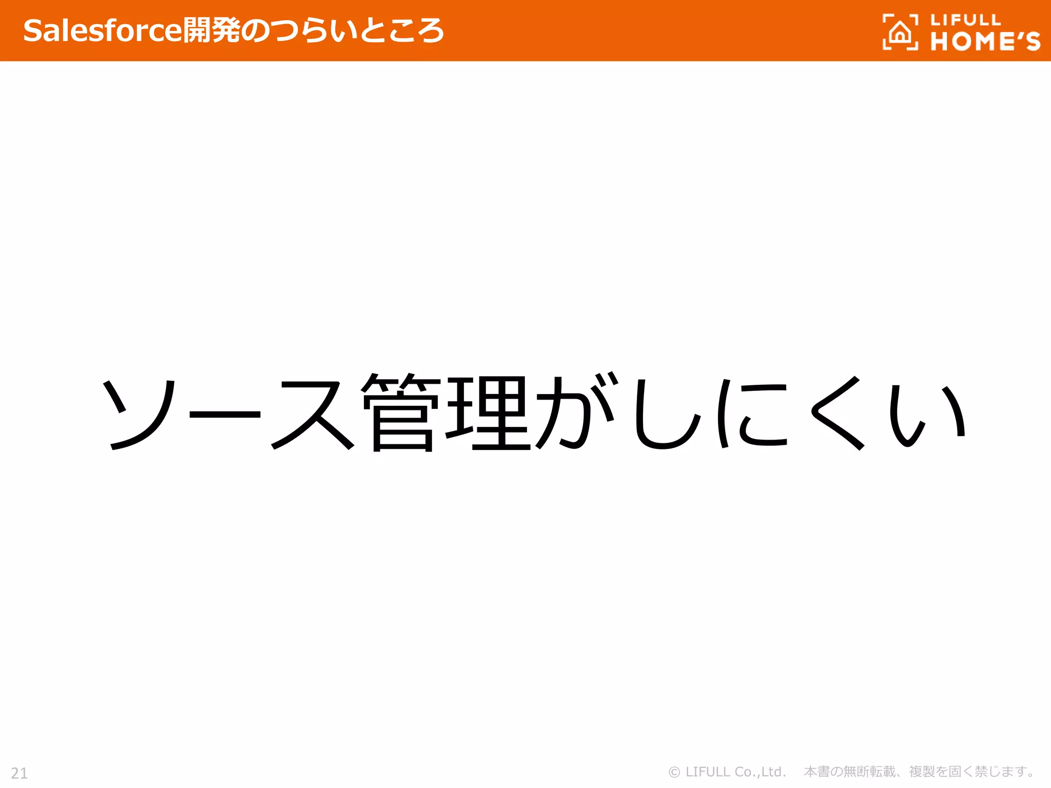 © LIFULL Co.,Ltd. 本書の無断転載、複製を固く禁じます。21
Salesforce開発のつらいところ
ソース管理がしにくい
 