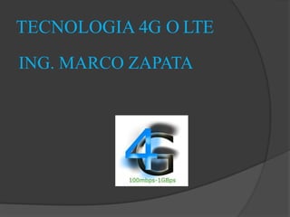 TECNOLOGIA 4G O LTE
ING. MARCO ZAPATA
 