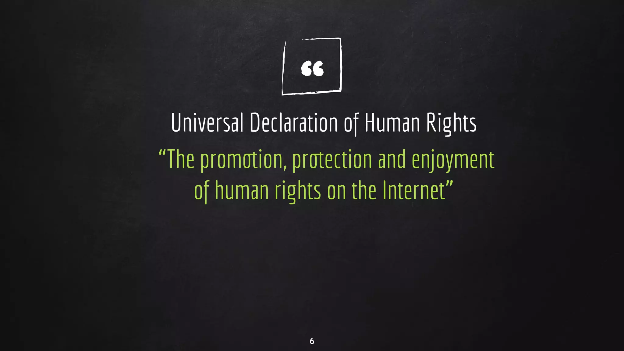 “Universal Declaration of Human Rights
“The promotion, protection and enjoyment
of human rights on the Internet”
6
 