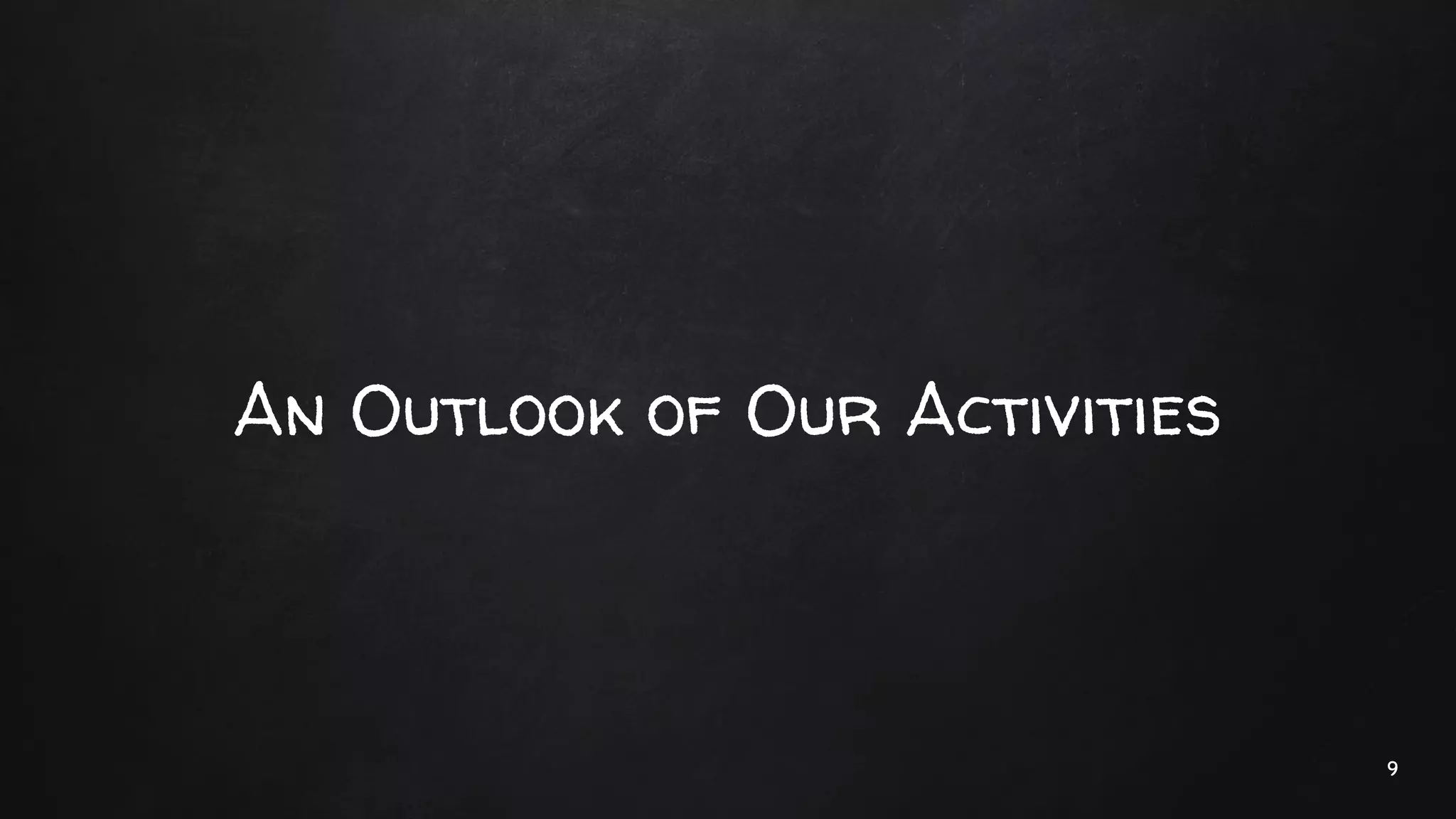 An Outlook of Our Activities
9
 